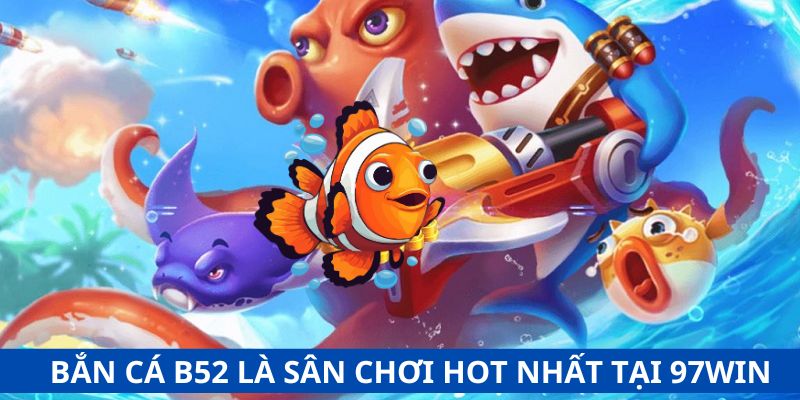 Bắn Cá B52 là sân chơi hot nhất tại 97Win