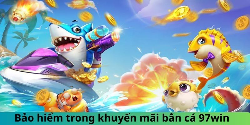 Khuyến mãi bắn cá 97win - Bảo hiểm thua cược